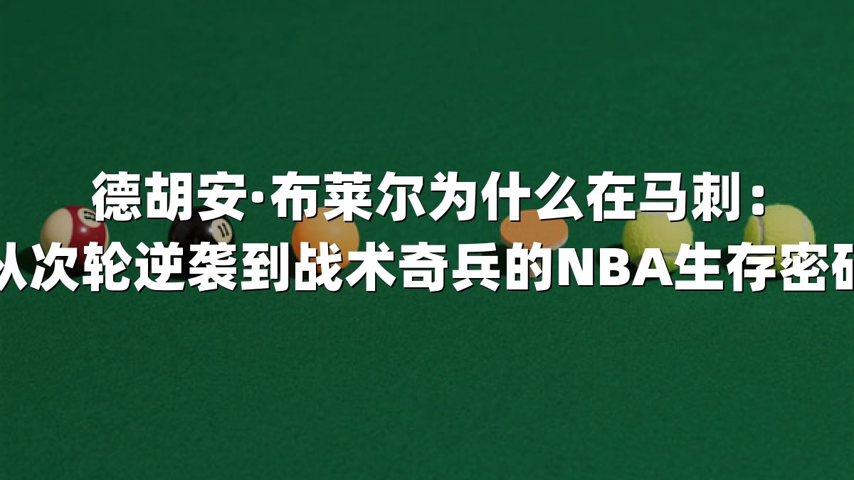德胡安·布莱尔为什么在马刺：从次轮逆袭到战术奇兵的NBA生存密码