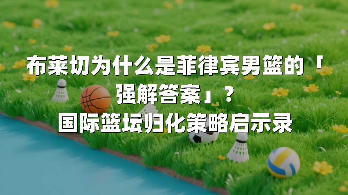 布莱切为什么是菲律宾男篮的「强解答案」？国际篮坛归化策略启示录