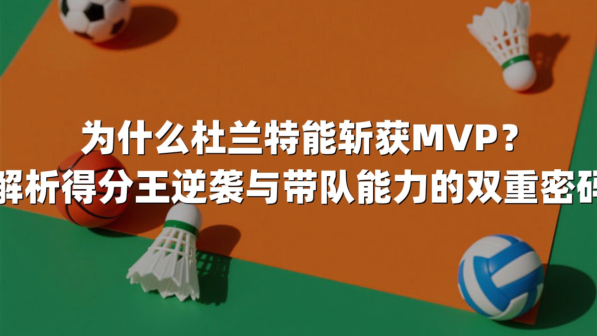 为什么杜兰特能斩获MVP？解析得分王逆袭与带队能力的双重密码