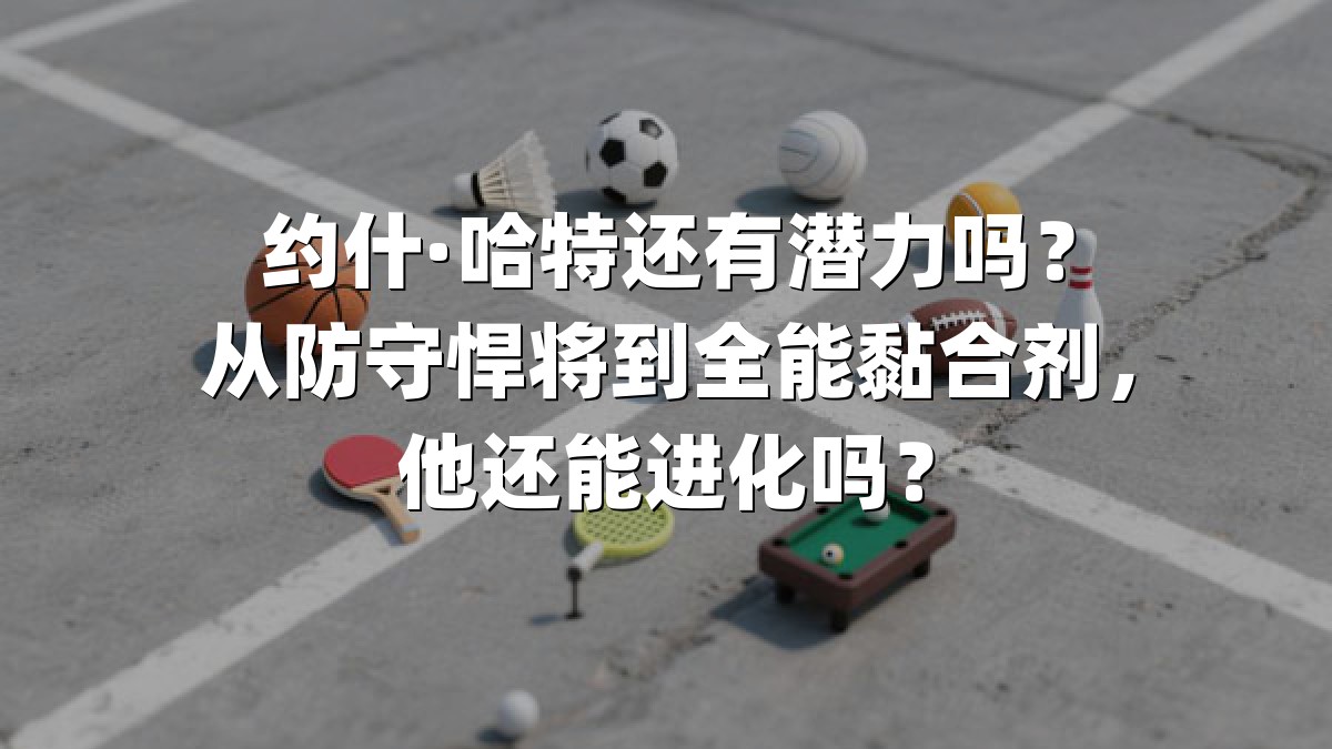 约什·哈特还有潜力吗？从防守悍将到全能黏合剂，他还能进化吗？