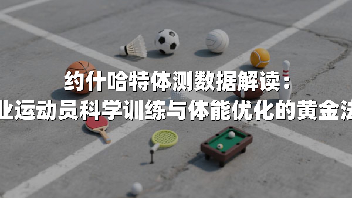 约什哈特体测数据解读：职业运动员科学训练与体能优化的黄金法则