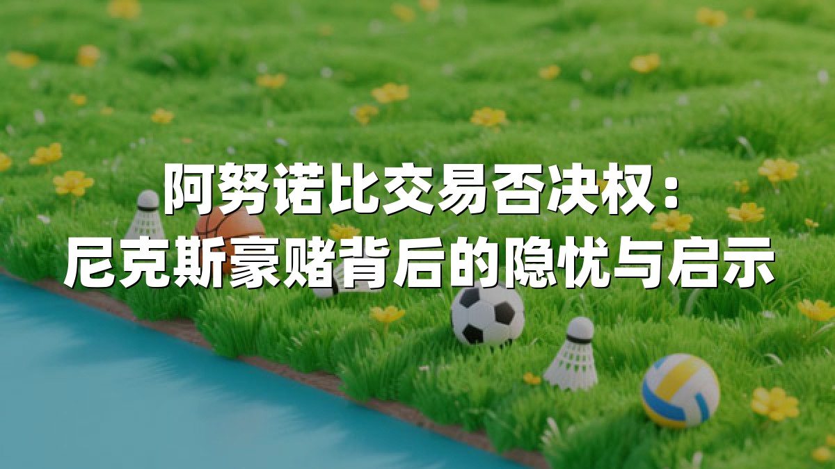 阿努诺比交易否决权：尼克斯豪赌背后的隐忧与启示