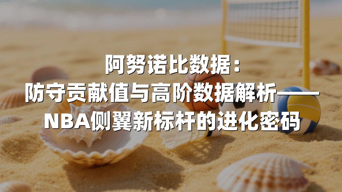 阿努诺比数据：防守贡献值与高阶数据解析——NBA侧翼新标杆的进化密码