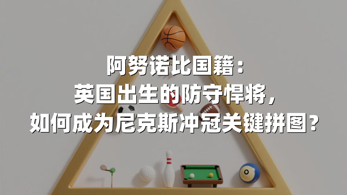 阿努诺比国籍：英国出生的防守悍将，如何成为尼克斯冲冠关键拼图？