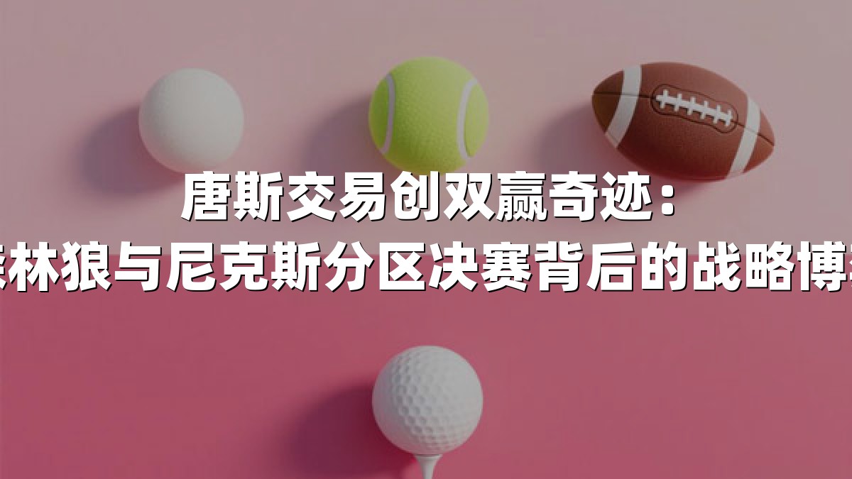 唐斯交易创双赢奇迹：森林狼与尼克斯分区决赛背后的战略博弈