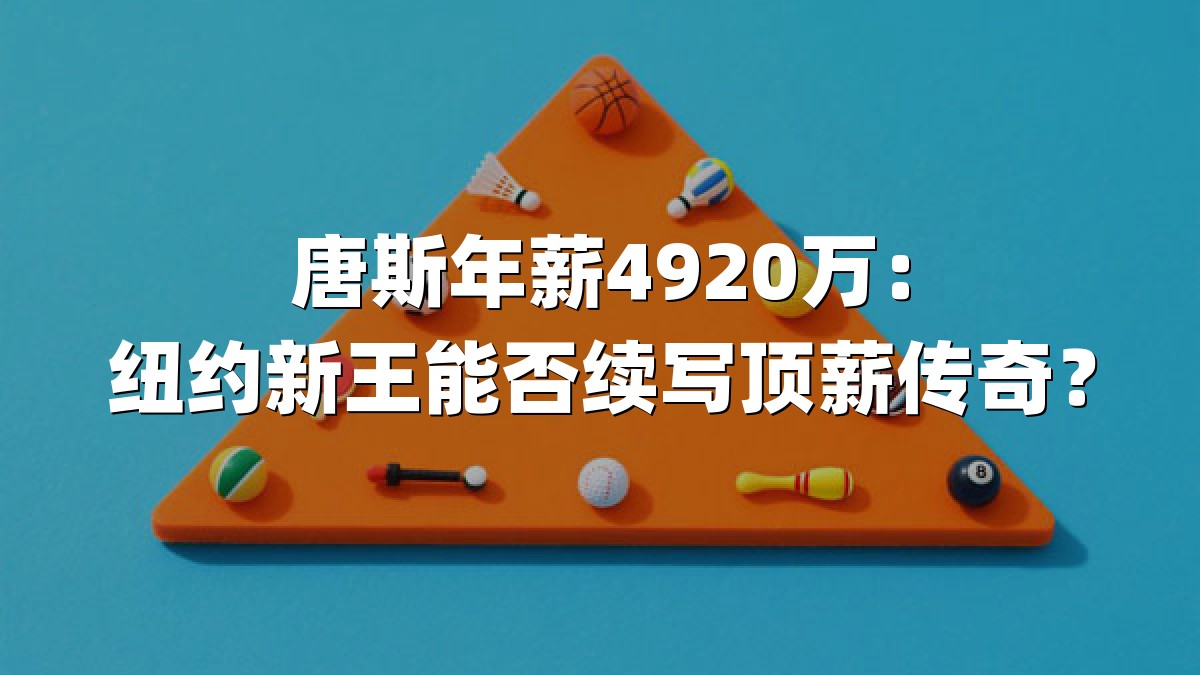 唐斯年薪4920万：纽约新王能否续写顶薪传奇？
