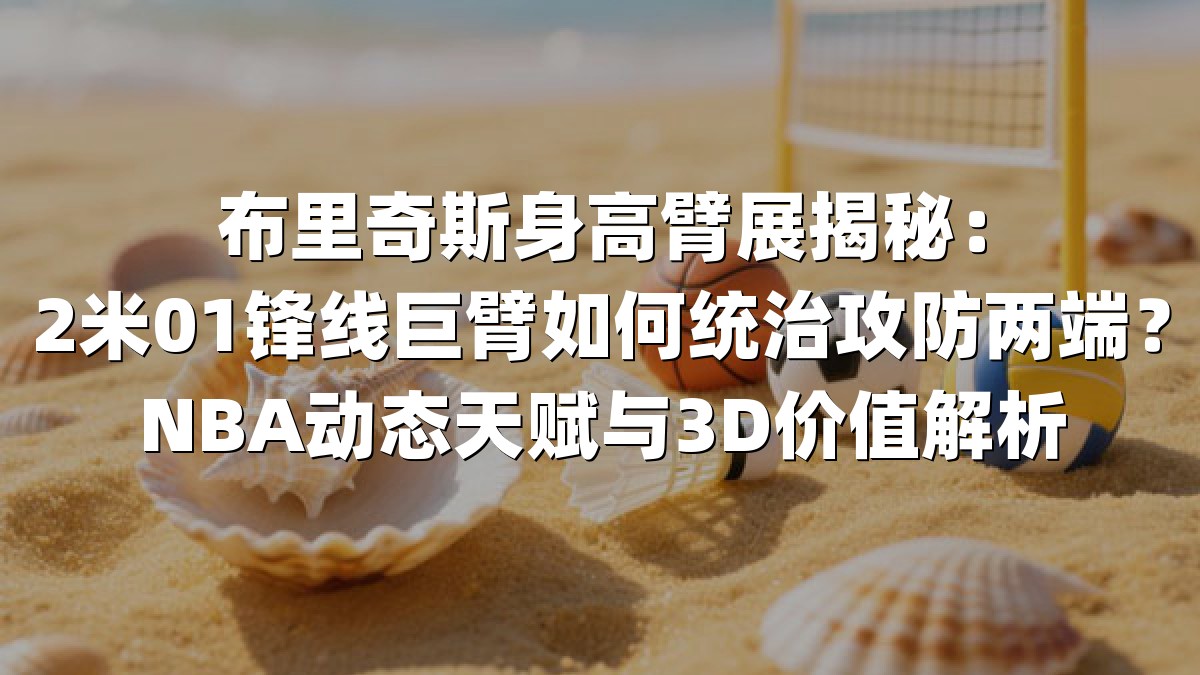 布里奇斯身高臂展揭秘：2米01锋线巨臂如何统治攻防两端？NBA动态天赋与3D价值解析