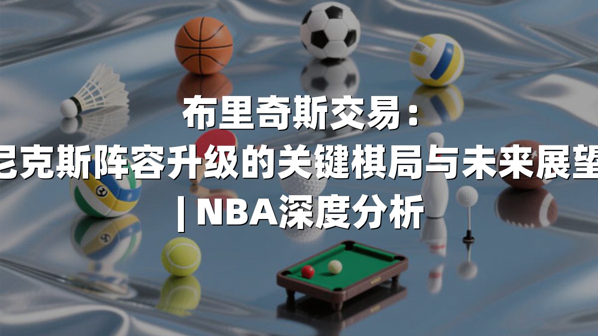 布里奇斯交易：尼克斯阵容升级的关键棋局与未来展望 | NBA深度分析