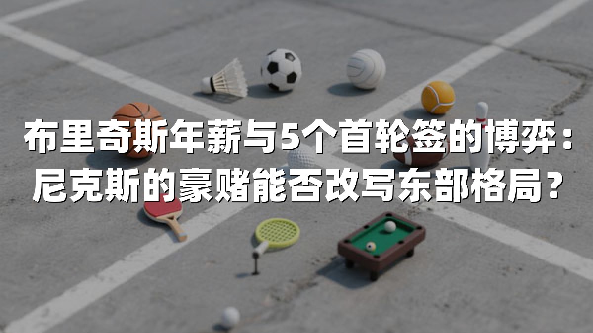 布里奇斯年薪与5个首轮签的博弈：尼克斯的豪赌能否改写东部格局？