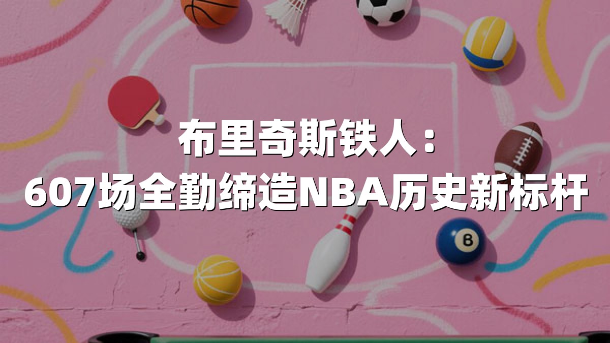 布里奇斯铁人：607场全勤缔造NBA历史新标杆