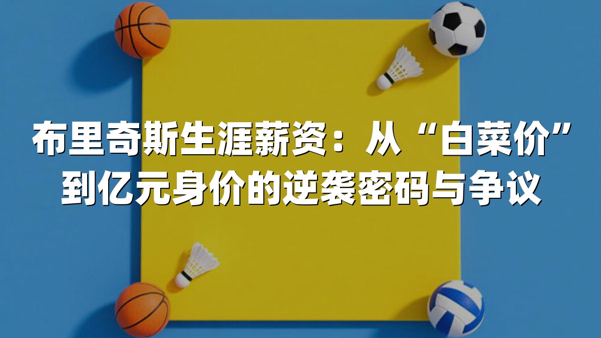 布里奇斯生涯薪资：从“白菜价”到亿元身价的逆袭密码与争议