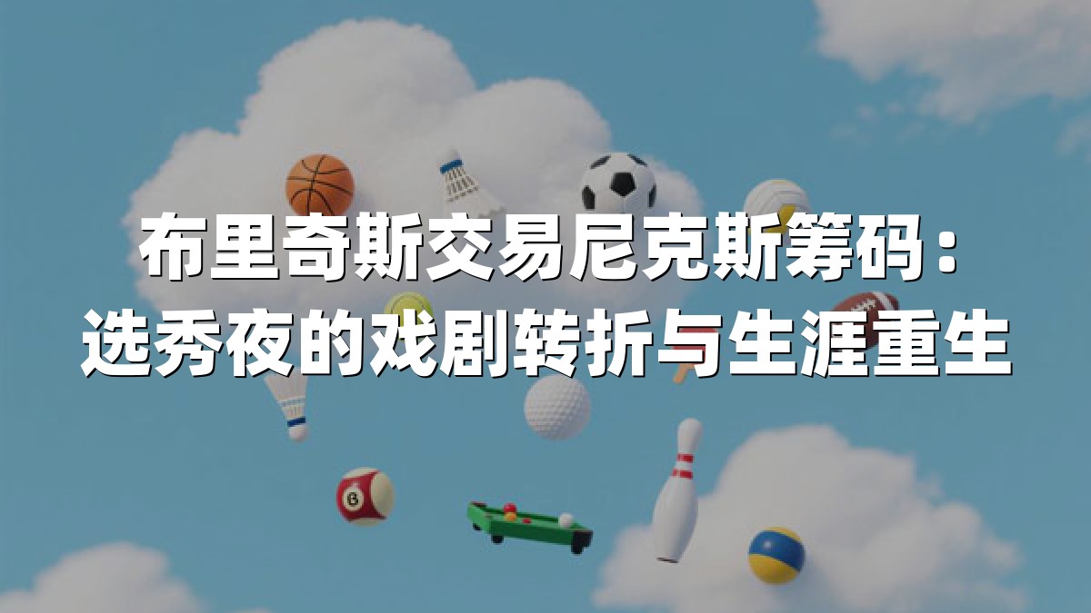 布里奇斯交易尼克斯筹码：选秀夜的戏剧转折与生涯重生