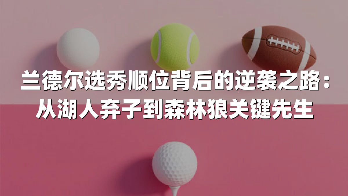 兰德尔选秀顺位背后的逆袭之路：从湖人弃子到森林狼关键先生