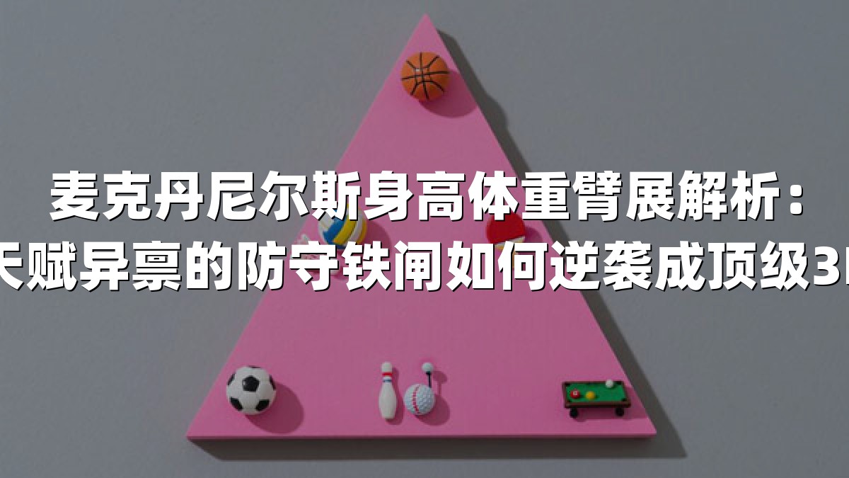 麦克丹尼尔斯身高体重臂展解析：天赋异禀的防守铁闸如何逆袭成顶级3D