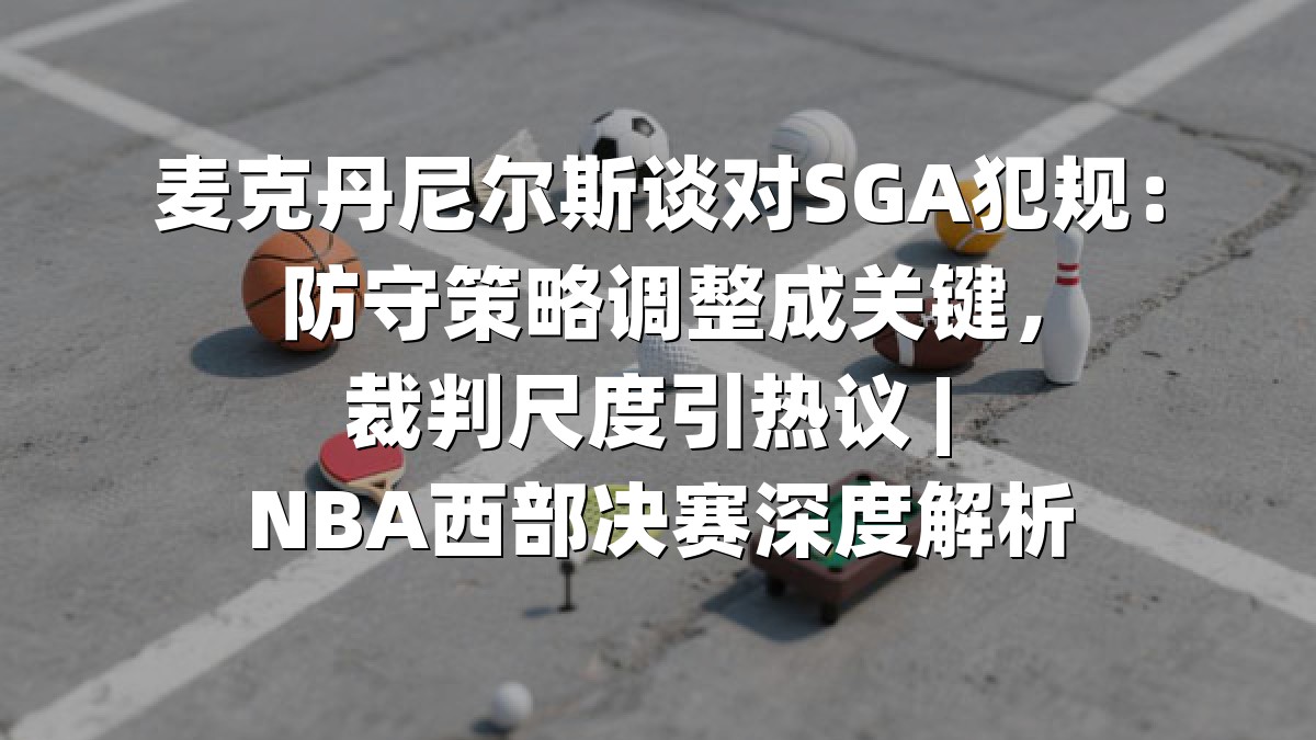 麦克丹尼尔斯谈对SGA犯规：防守策略调整成关键，裁判尺度引热议 | NBA西部决赛深度解析