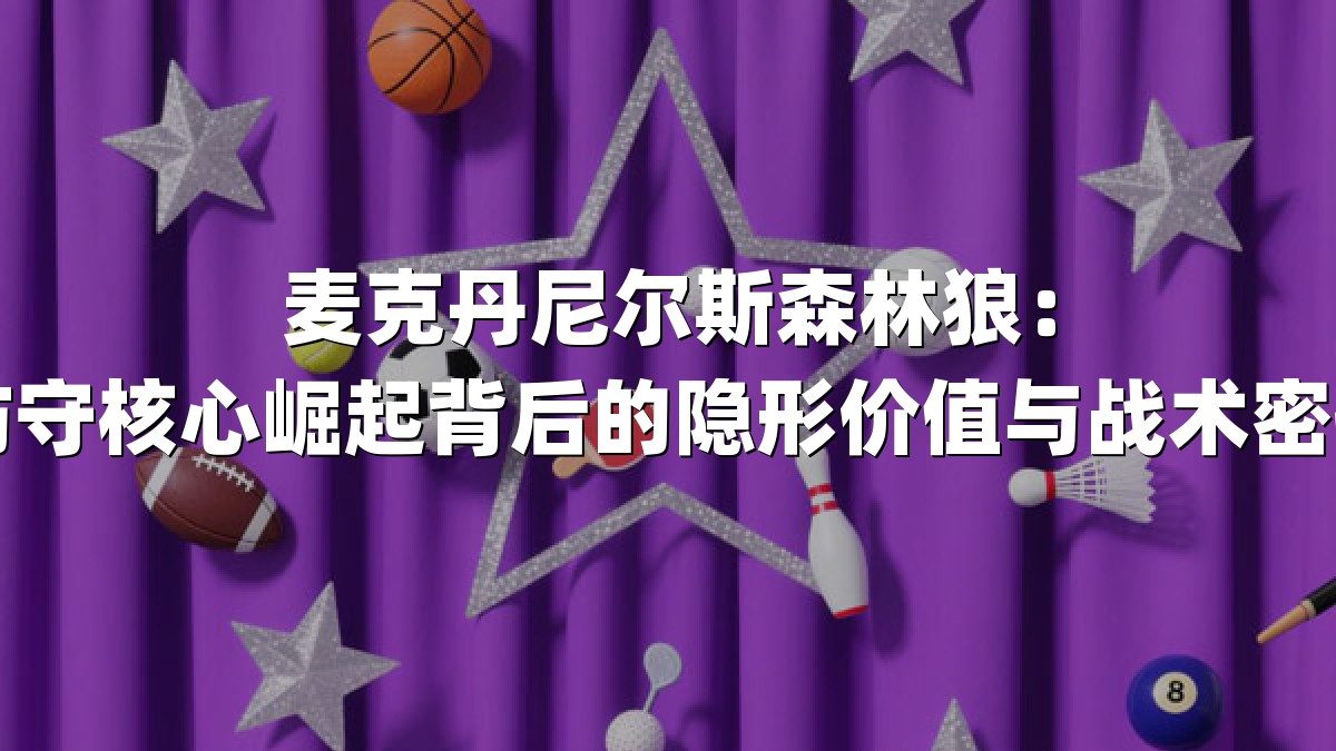 麦克丹尼尔斯森林狼：防守核心崛起背后的隐形价值与战术密码