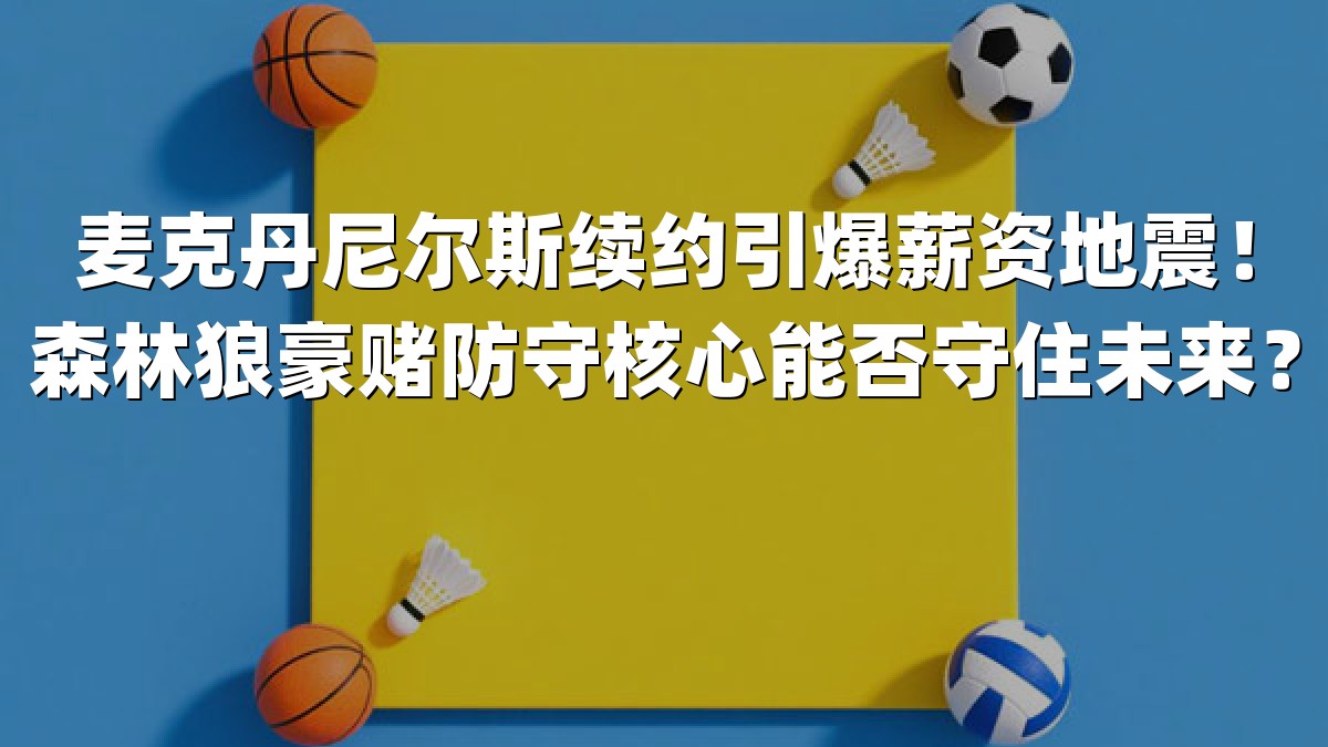 麦克丹尼尔斯续约引爆薪资地震！森林狼豪赌防守核心能否守住未来？