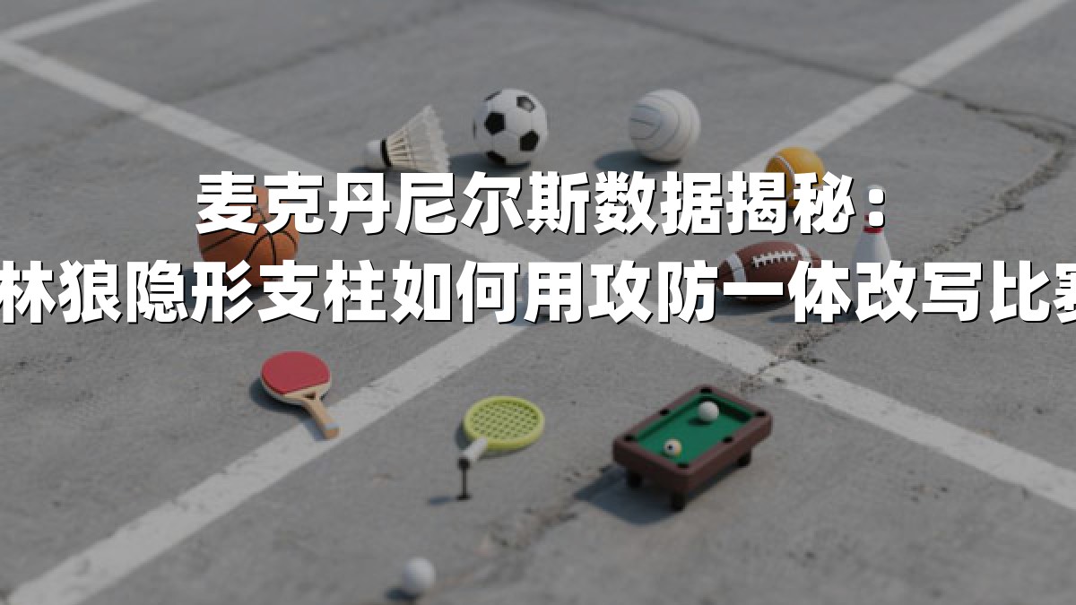 麦克丹尼尔斯数据揭秘：森林狼隐形支柱如何用攻防一体改写比赛？