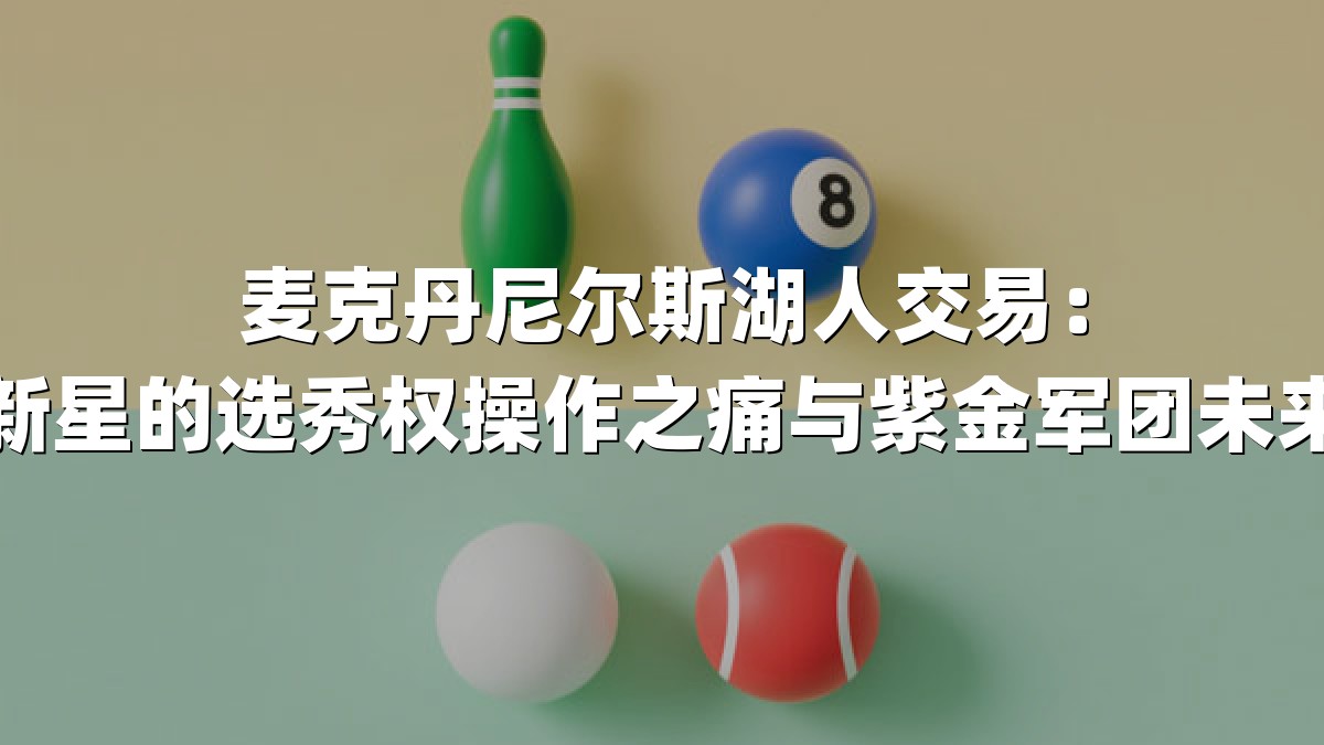 麦克丹尼尔斯湖人交易：错失新星的选秀权操作之痛与紫金军团未来启示