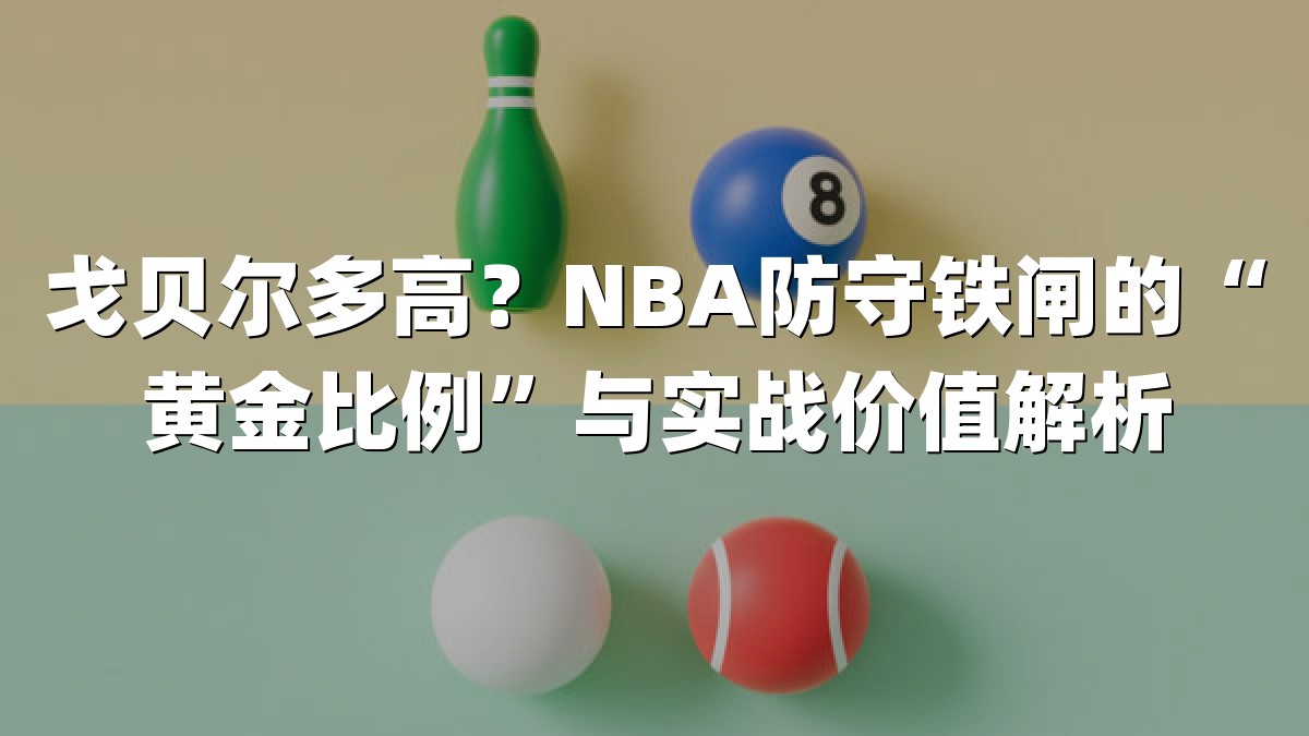 戈贝尔多高？NBA防守铁闸的“黄金比例”与实战价值解析