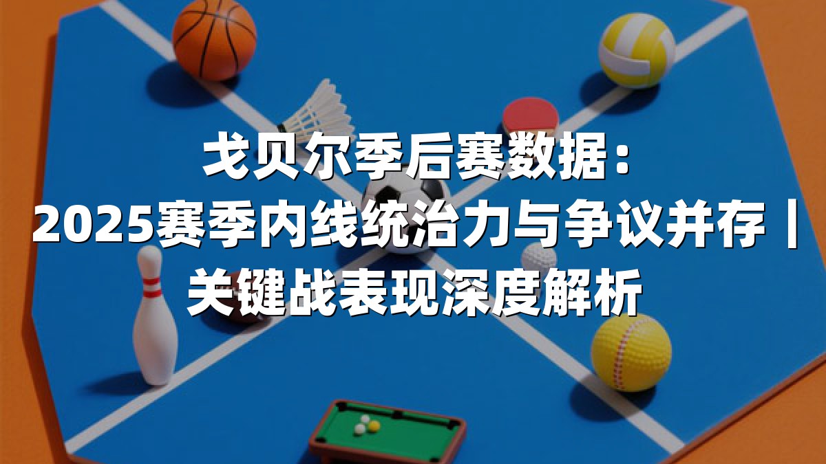 戈贝尔季后赛数据：2025赛季内线统治力与争议并存｜关键战表现深度解析