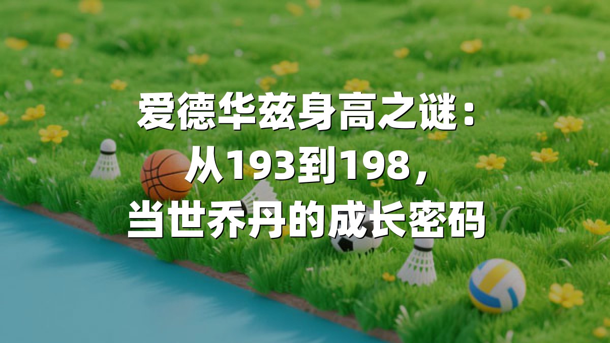 爱德华兹身高之谜：从193到198，当世乔丹的成长密码