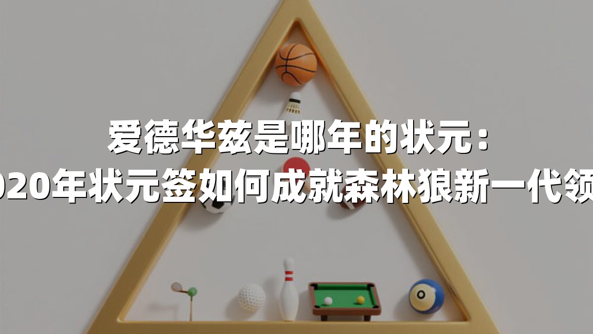 爱德华兹是哪年的状元：2020年状元签如何成就森林狼新一代领袖