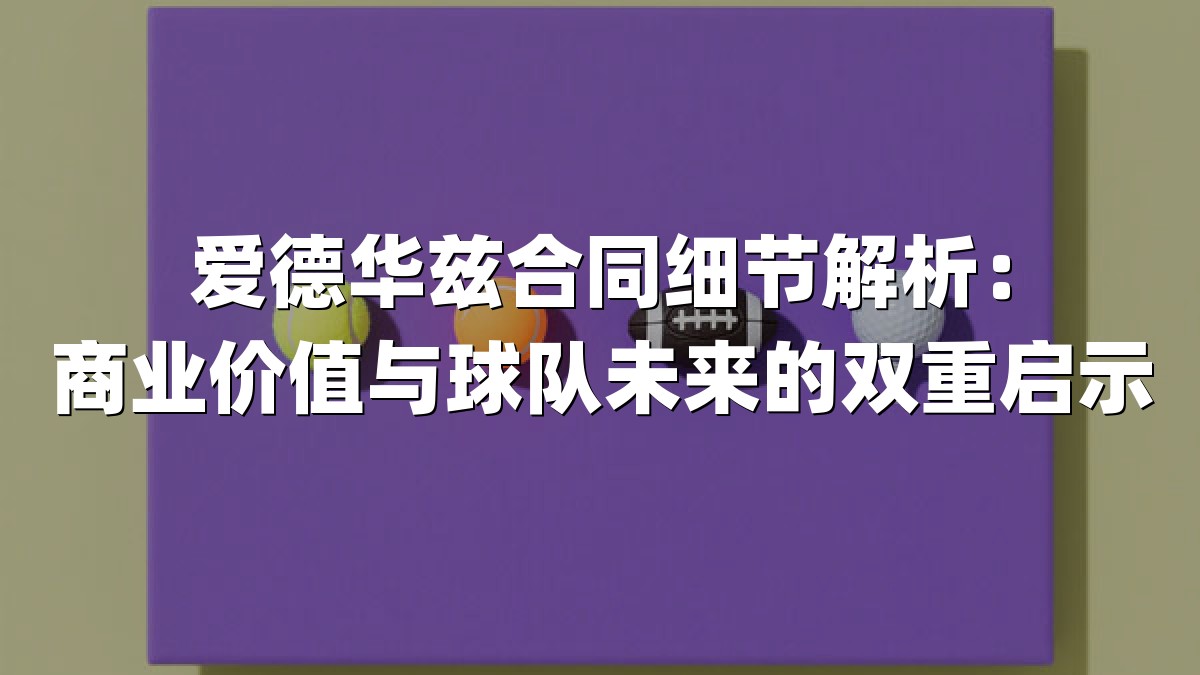 爱德华兹合同细节解析：商业价值与球队未来的双重启示