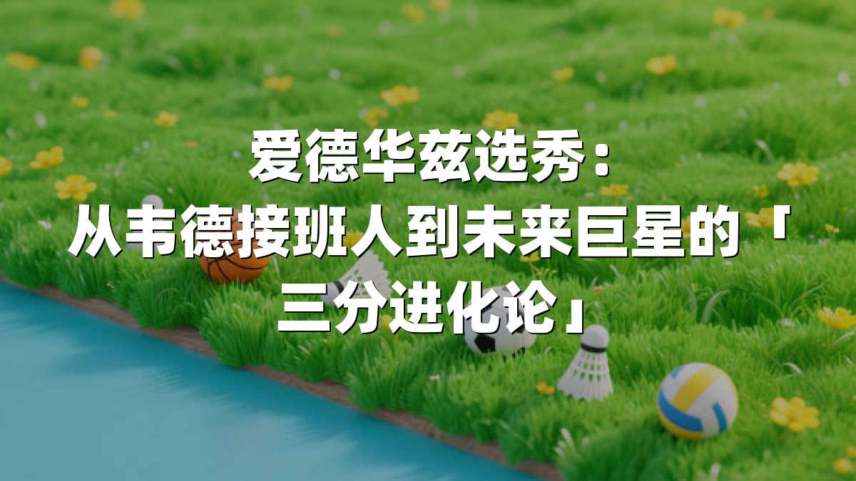 爱德华兹选秀：从韦德接班人到未来巨星的「三分进化论」