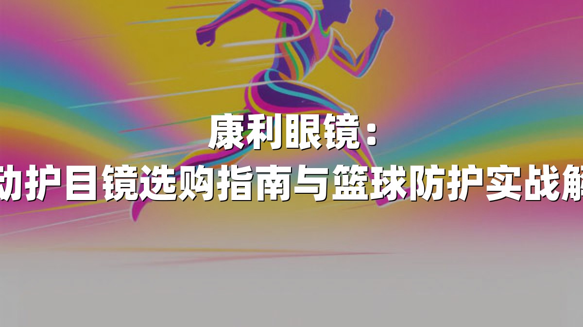 康利眼镜：运动护目镜选购指南与篮球防护实战解析