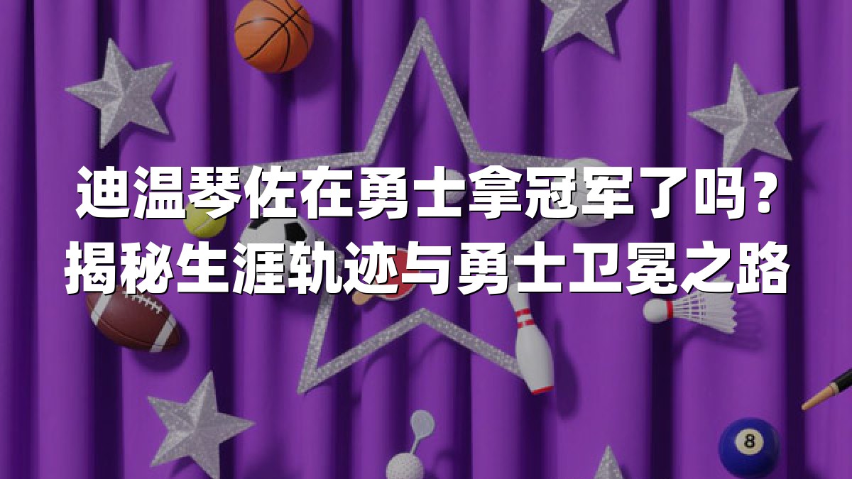 迪温琴佐在勇士拿冠军了吗？揭秘生涯轨迹与勇士卫冕之路