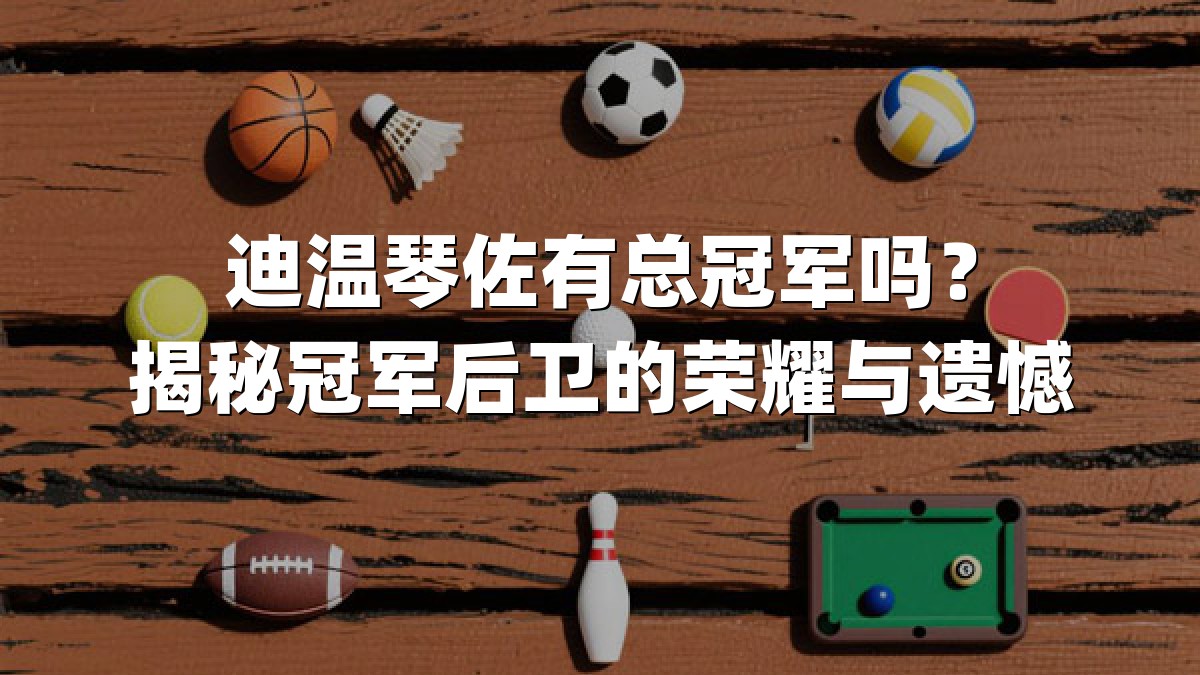 迪温琴佐有总冠军吗？揭秘冠军后卫的荣耀与遗憾