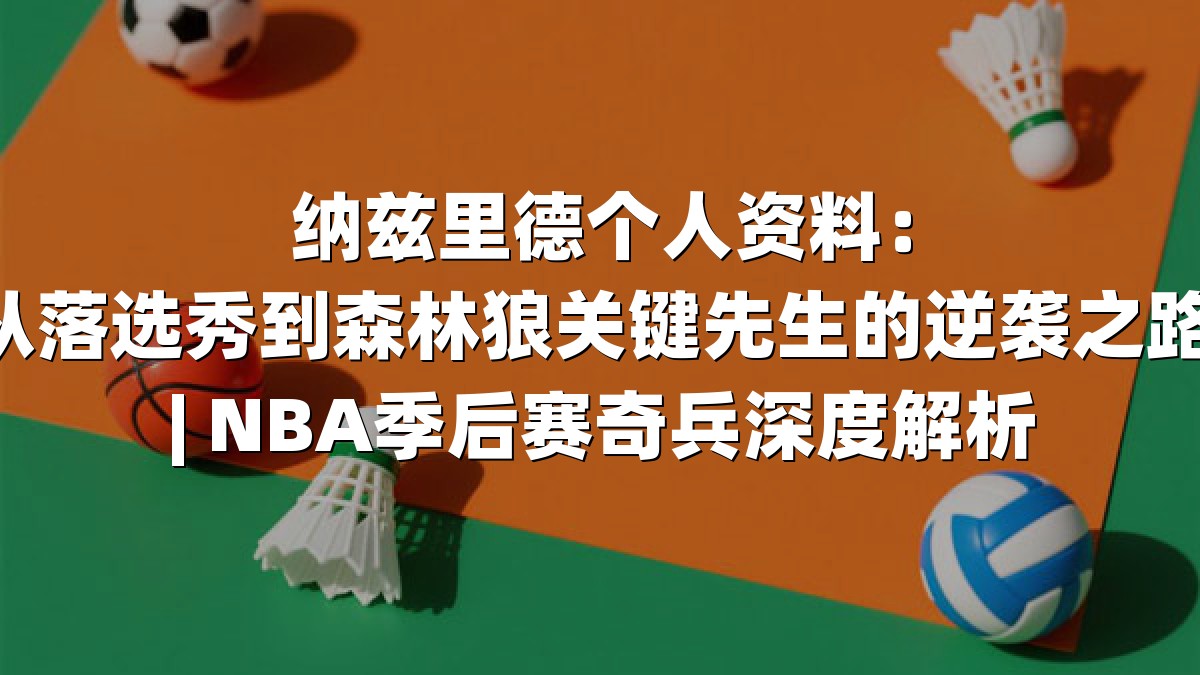 纳兹里德个人资料：从落选秀到森林狼关键先生的逆袭之路 | NBA季后赛奇兵深度解析
