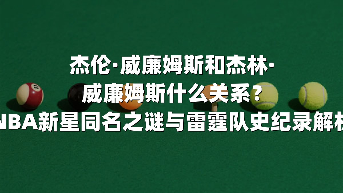 杰伦·威廉姆斯和杰林·威廉姆斯什么关系？NBA新星同名之谜与雷霆队史纪录解析