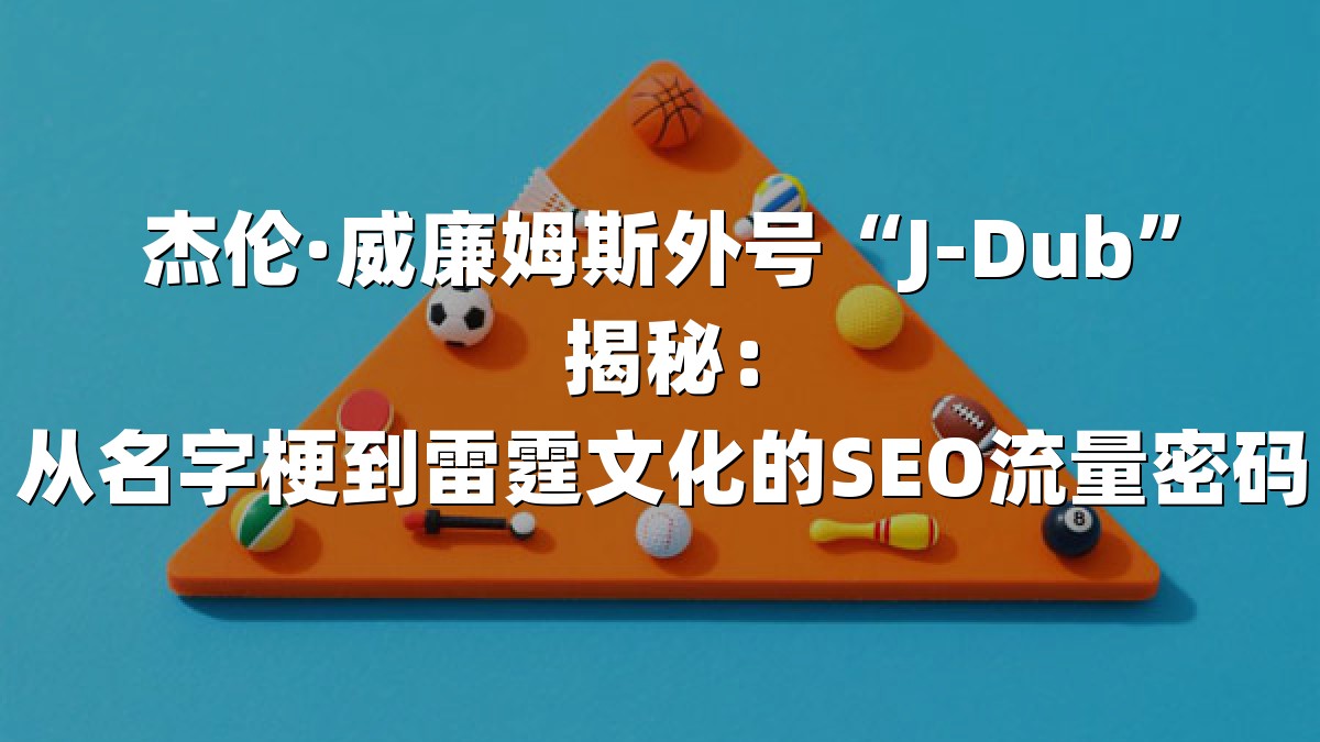 杰伦·威廉姆斯外号“J-Dub”揭秘：从名字梗到雷霆文化的SEO流量密码