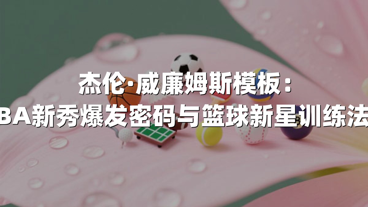 杰伦·威廉姆斯模板：NBA新秀爆发密码与篮球新星训练法则