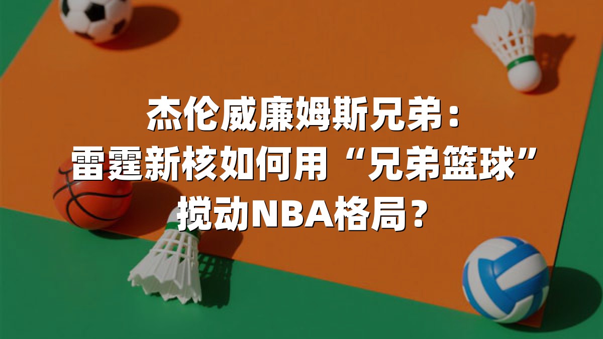 杰伦威廉姆斯兄弟：雷霆新核如何用“兄弟篮球”搅动NBA格局？