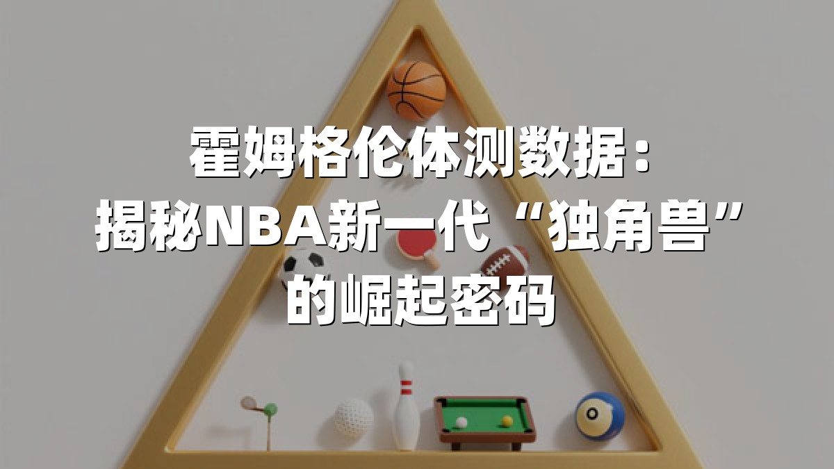 霍姆格伦体测数据：揭秘NBA新一代“独角兽”的崛起密码