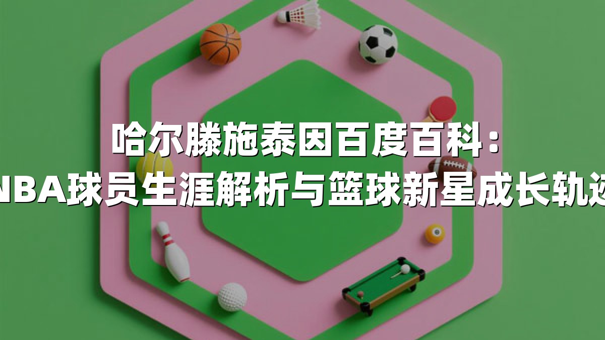 哈尔滕施泰因百度百科：NBA球员生涯解析与篮球新星成长轨迹
