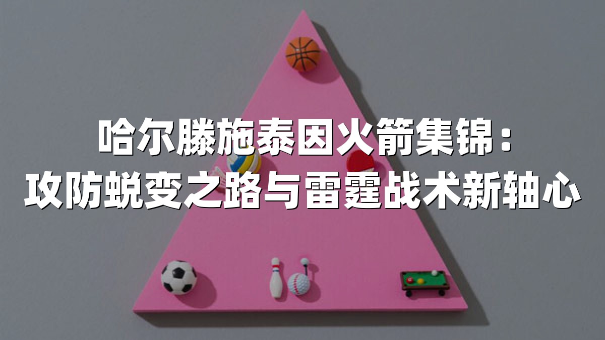 哈尔滕施泰因火箭集锦：攻防蜕变之路与雷霆战术新轴心