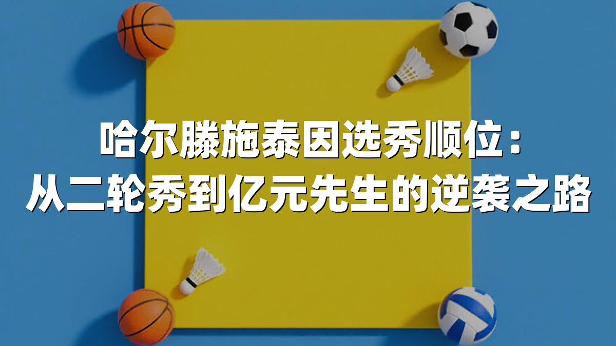 哈尔滕施泰因选秀顺位：从二轮秀到亿元先生的逆袭之路