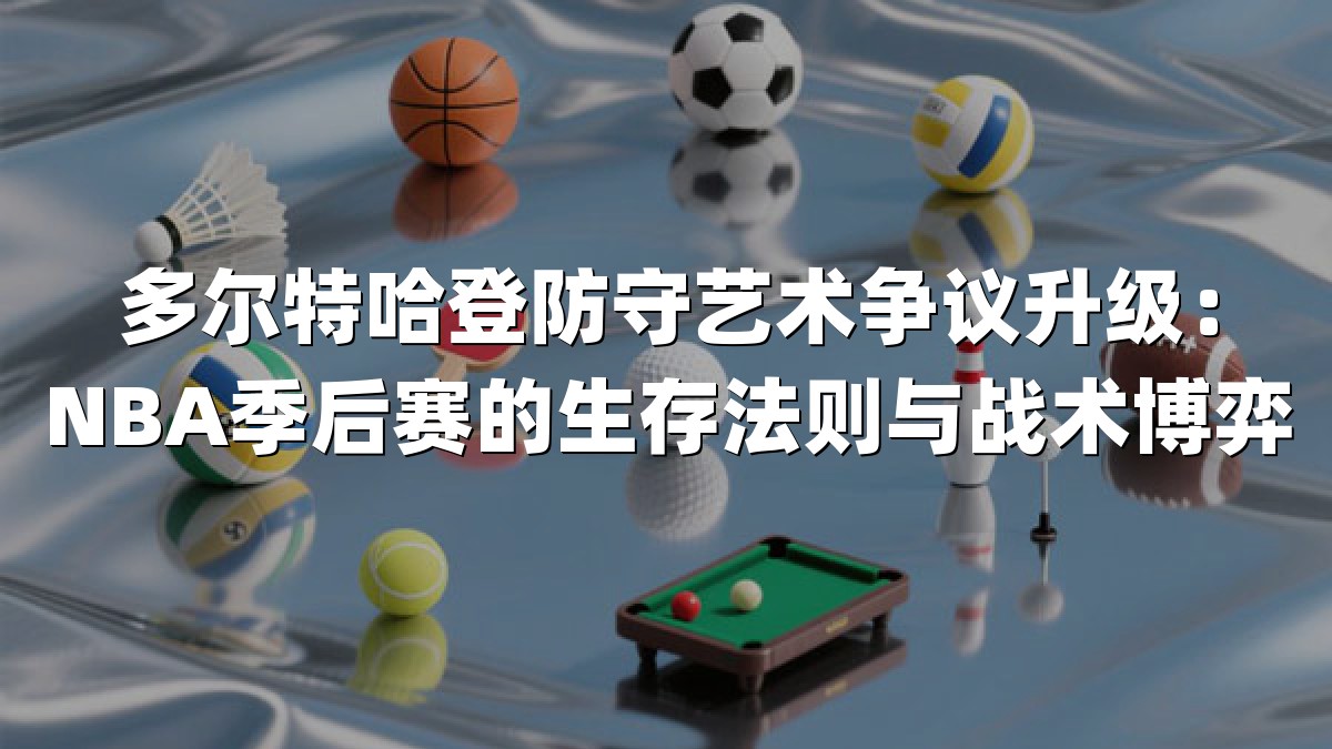 多尔特哈登防守艺术争议升级：NBA季后赛的生存法则与战术博弈