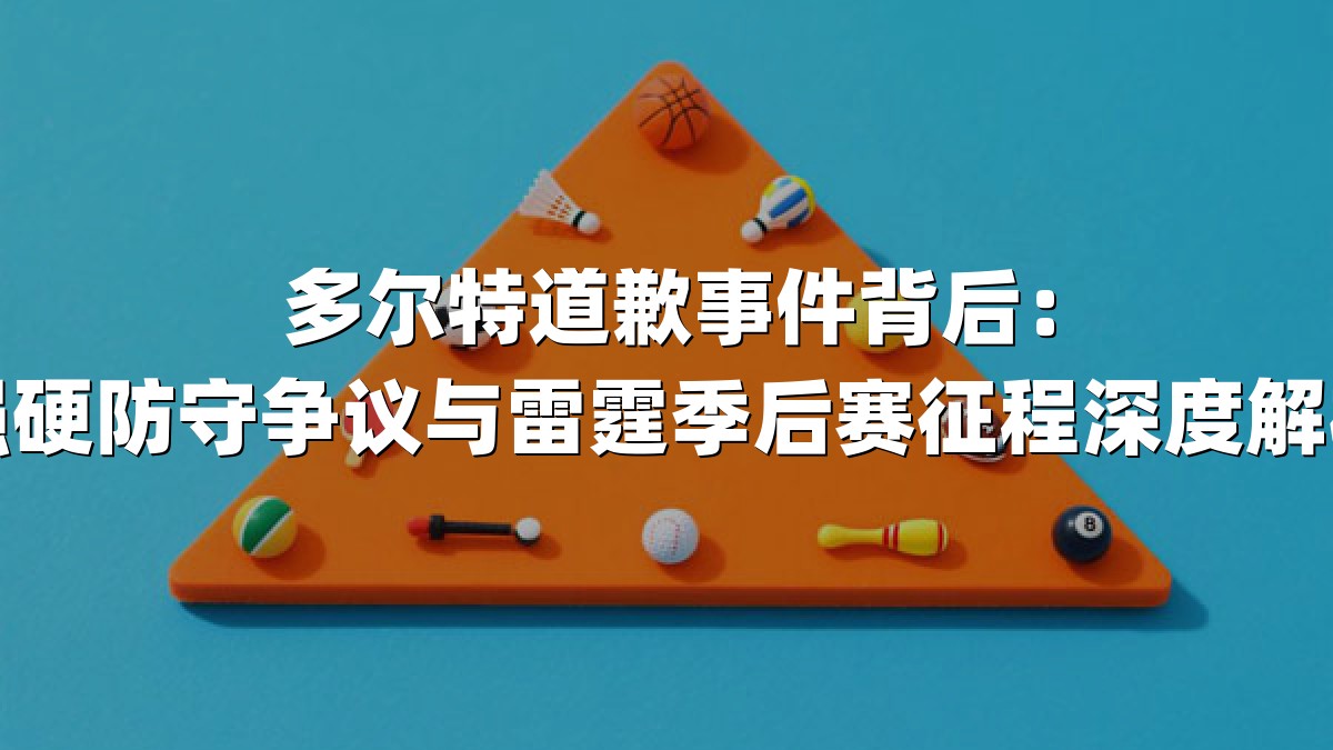 多尔特道歉事件背后：强硬防守争议与雷霆季后赛征程深度解析