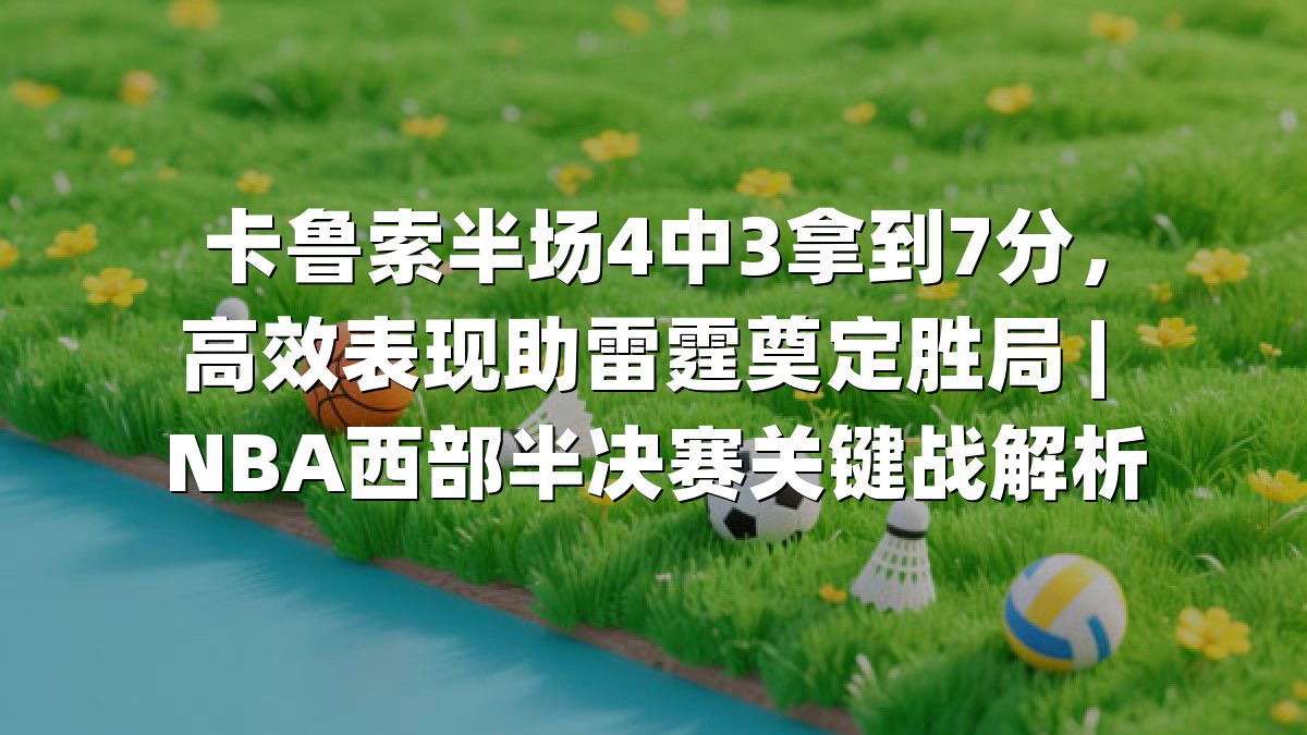 卡鲁索半场4中3拿到7分，高效表现助雷霆奠定胜局 | NBA西部半决赛关键战解析