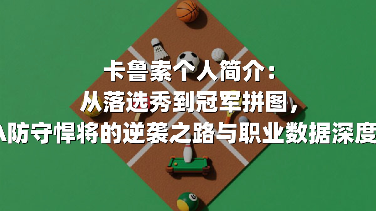 卡鲁索个人简介：从落选秀到冠军拼图，NBA防守悍将的逆袭之路与职业数据深度解析