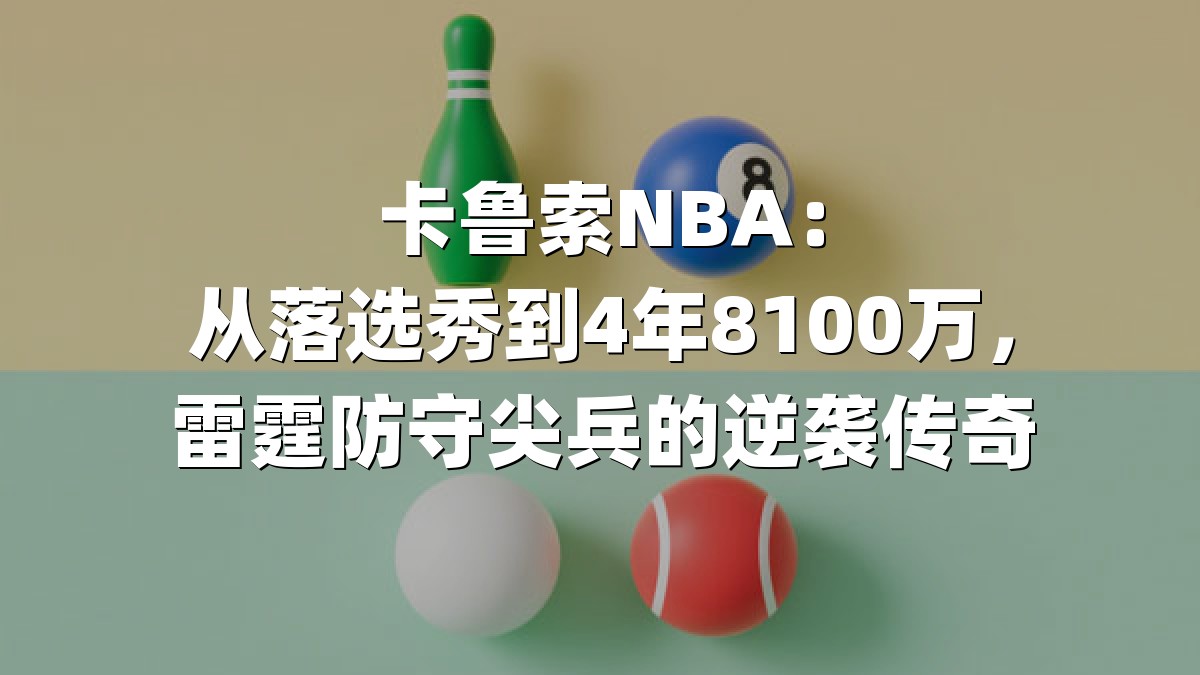 卡鲁索NBA：从落选秀到4年8100万，雷霆防守尖兵的逆袭传奇
