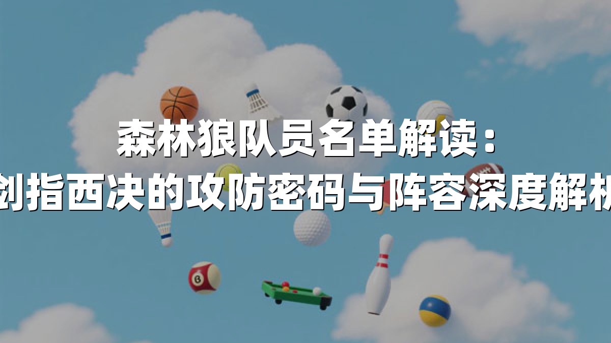 森林狼队员名单解读：剑指西决的攻防密码与阵容深度解析
