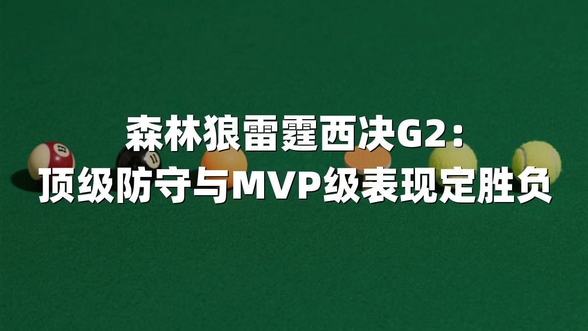 森林狼雷霆西决G2：顶级防守与MVP级表现定胜负