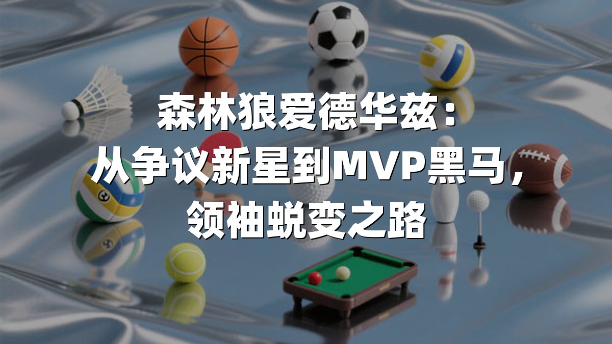 森林狼爱德华兹：从争议新星到MVP黑马，领袖蜕变之路
