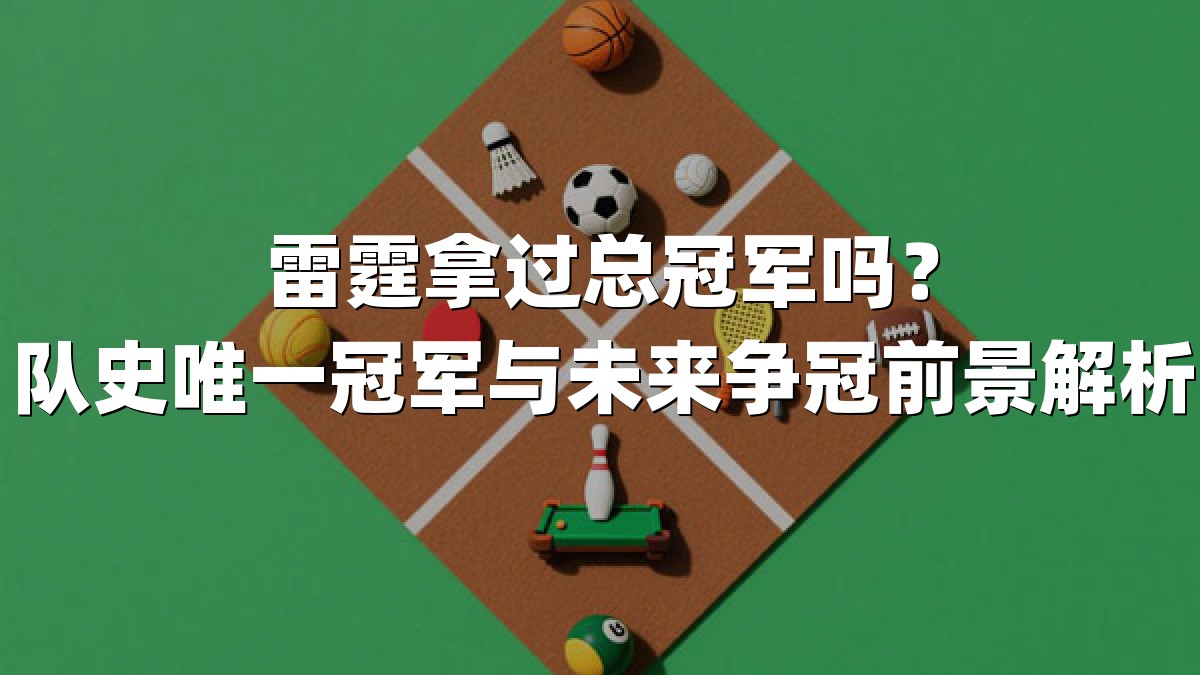 雷霆拿过总冠军吗？队史唯一冠军与未来争冠前景解析